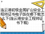 连云港初级金属矿山安全工程师证书电子版在哪下载怎么下(连云港安全工程师证书下载)