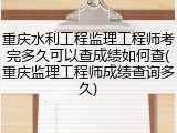 重庆水利工程监理工程师考完多久可以查成绩如何查(重庆监理工程师成绩查询多久)