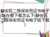 静安区二级保安员证书电子版在哪下载怎么下(静安区二级保安员证书电子版下载)
