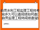自贡水利工程监理工程师考完多久可以查成绩如何查(自贡监理工程师成绩查询)