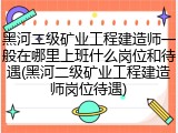 黑河二级矿业工程建造师一般在哪里上班什么岗位和待遇(黑河二级矿业工程建造师岗位待遇)