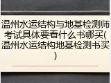 温州水运结构与地基检测师考试具体要看什么书哪买(温州水运结构地基检测书买)