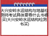大兴安岭水运结构与地基检测师考试具体要看什么书哪买(大兴安岭水运结构检测书买)
