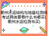 衢州水运结构与地基检测师考试具体要看什么书哪买(衢州水运检测书买)