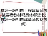 蚌埠一级机电工程建造师考试要看教材吗具体哪些书(蚌埠一级机电建造师教材考纲)