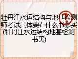 牡丹江水运结构与地基检测师考试具体要看什么书哪买(牡丹江水运结构地基检测书买)