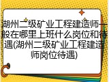 湖州二级矿业工程建造师一般在哪里上班什么岗位和待遇(湖州二级矿业工程建造师岗位待遇)