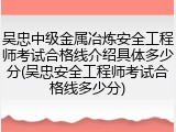吴忠中级金属冶炼安全工程师考试合格线介绍具体多少分(吴忠安全工程师考试合格线多少分)