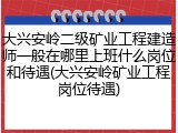 大兴安岭二级矿业工程建造师一般在哪里上班什么岗位和待遇(大兴安岭矿业工程岗位待遇)