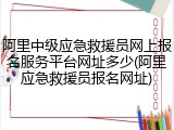 阿里中级应急救援员网上报名服务平台网址多少(阿里应急救援员报名网址)