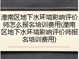 潼南区地下水环境影响评价师怎么报名培训费用(潼南区地下水环境影响评价师报名培训费用)