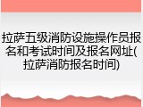 拉萨五级消防设施操作员报名和考试时间及报名网址(拉萨消防报名时间)