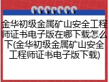 金华初级金属矿山安全工程师证书电子版在哪下载怎么下(金华初级金属矿山安全工程师证书电子版下载)