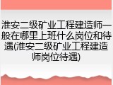 淮安二级矿业工程建造师一般在哪里上班什么岗位和待遇(淮安二级矿业工程建造师岗位待遇)