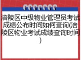涪陵区中级物业管理员考试成绩公布时间如何查询(涪陵区物业考试成绩查询时间)