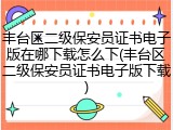 丰台区二级保安员证书电子版在哪下载怎么下(丰台区二级保安员证书电子版下载)