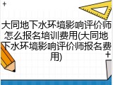 大同地下水环境影响评价师怎么报名培训费用(大同地下水环境影响评价师报名费用)