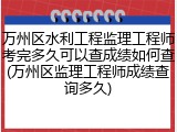 万州区水利工程监理工程师考完多久可以查成绩如何查(万州区监理工程师成绩查询多久)