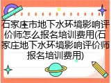 石家庄市地下水环境影响评价师怎么报名培训费用(石家庄地下水环境影响评价师报名培训费用)