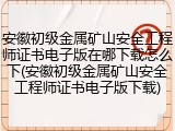 安徽初级金属矿山安全工程师证书电子版在哪下载怎么下(安徽初级金属矿山安全工程师证书电子版下载)