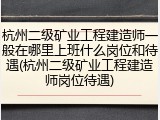 杭州二级矿业工程建造师一般在哪里上班什么岗位和待遇(杭州二级矿业工程建造师岗位待遇)