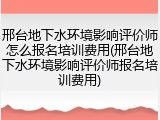 邢台地下水环境影响评价师怎么报名培训费用(邢台地下水环境影响评价师报名培训费用)