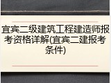 宜宾二级建筑工程建造师报考资格详解(宜宾二建报考条件)