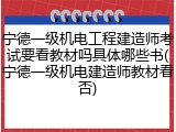 宁德一级机电工程建造师考试要看教材吗具体哪些书(宁德一级机电建造师教材看否)