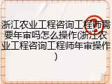 浙江农业工程咨询工程师需要年审吗怎么操作(浙江农业工程咨询工程师年审操作)