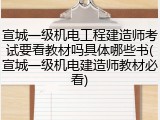宣城一级机电工程建造师考试要看教材吗具体哪些书(宣城一级机电建造师教材必看)