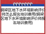 铜梁区地下水环境影响评价师怎么报名培训费用(铜梁区地下水环境影响评价师报名培训费用)