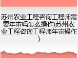 苏州农业工程咨询工程师需要年审吗怎么操作(苏州农业工程咨询工程师年审操作)