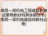 南昌一级机电工程建造师考试要看教材吗具体哪些书(南昌一级机电建造师教材必看)