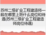 苏州二级矿业工程建造师一般在哪里上班什么岗位和待遇(苏州二级矿业工程建造师岗位待遇)