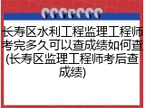 长寿区水利工程监理工程师考完多久可以查成绩如何查(长寿区监理工程师考后查成绩)