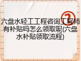 六盘水轻工工程咨询工程师有补贴吗怎么领取呢(六盘水补贴领取流程)