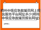 朔州中级应急救援员网上报名服务平台网址多少(朔州中级应急救援员报名网址)