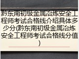 黔东南初级金属冶炼安全工程师考试合格线介绍具体多少分(黔东南初级金属冶炼安全工程师考试合格线分值)