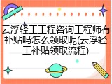 云浮轻工工程咨询工程师有补贴吗怎么领取呢(云浮轻工补贴领取流程)