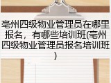 亳州四级物业管理员在哪里报名,有哪些培训班(亳州四级物业管理员报名培训班)