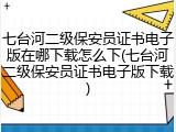 七台河二级保安员证书电子版在哪下载怎么下(七台河二级保安员证书电子版下载)