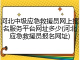 河北中级应急救援员网上报名服务平台网址多少(河北应急救援员报名网址)