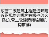 东营二级建筑工程建造师附近正规培训机构有哪些怎么选(东营二级建造师培训机构推荐)