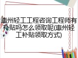 惠州轻工工程咨询工程师有补贴吗怎么领取呢(惠州轻工补贴领取方式)
