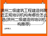 滨州二级建筑工程建造师附近正规培训机构有哪些怎么选(滨州二级建造师培训机构推荐)