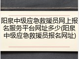 阳泉中级应急救援员网上报名服务平台网址多少(阳泉中级应急救援员报名网址)