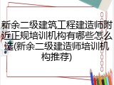 新余二级建筑工程建造师附近正规培训机构有哪些怎么选(新余二级建造师培训机构推荐)