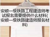 安顺一级铁路工程建造师考试报名需要提供什么材料(安顺一级铁路建造师报名材料)
