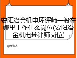 安阳冶金机电环评师一般在哪里工作什么岗位(安阳冶金机电环评师岗位)