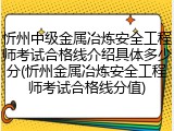 忻州中级金属冶炼安全工程师考试合格线介绍具体多少分(忻州金属冶炼安全工程师考试合格线分值)